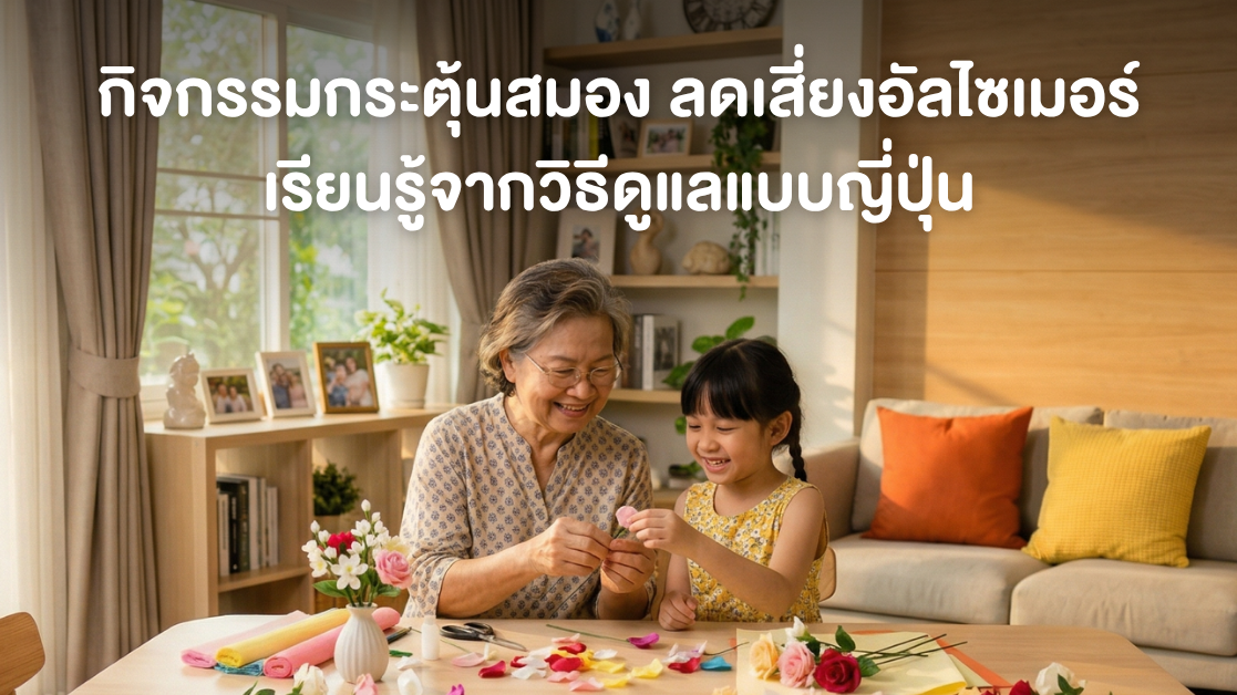 🧠 กิจกรรมกระตุ้นสมอง ลดเสี่ยงอัลไซเมอร์ — เรียนรู้จากวิธีดูแลแบบญี่ปุ่น