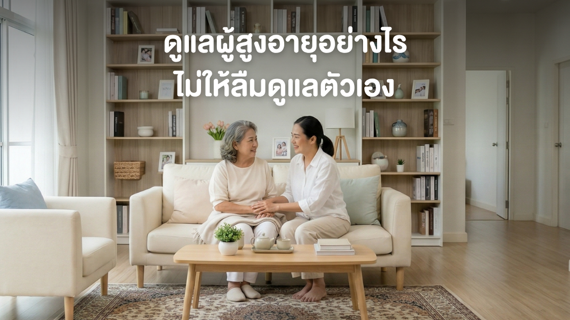 ดูแลผู้สูงอายุอย่างไร ไม่ให้ลืมดูแลตัวเอง 🩷