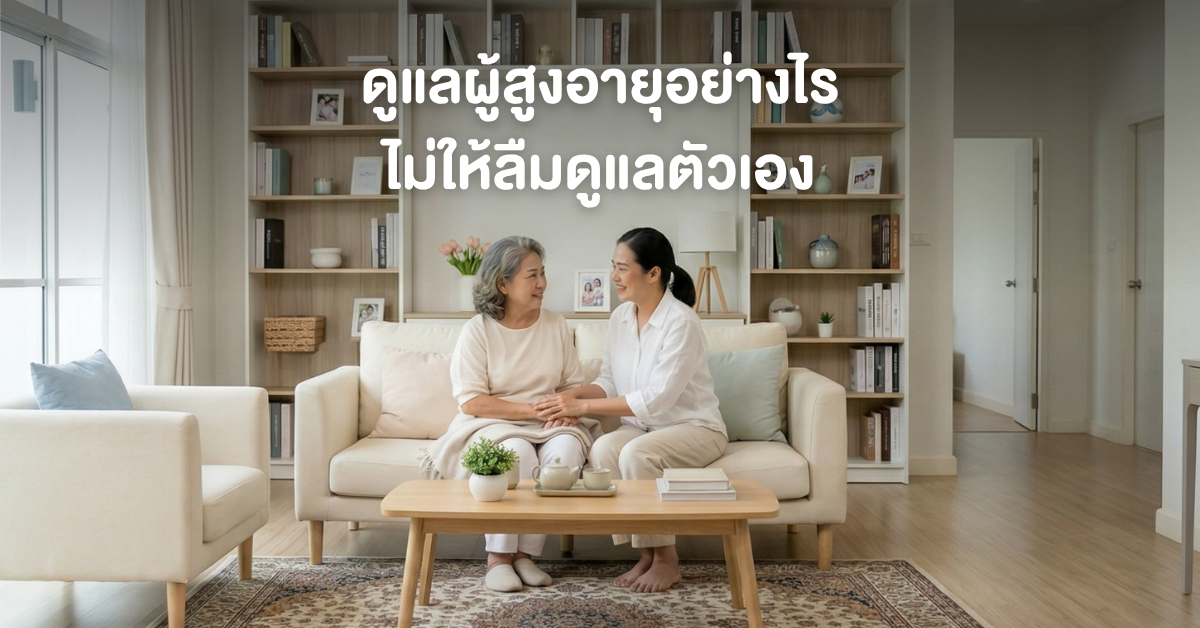 ดูแลผู้สูงอายุอย่างไร ไม่ให้ลืมดูแลตัวเอง 🩷